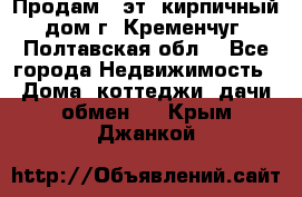 Продам 3-эт. кирпичный дом г. Кременчуг, Полтавская обл. - Все города Недвижимость » Дома, коттеджи, дачи обмен   . Крым,Джанкой